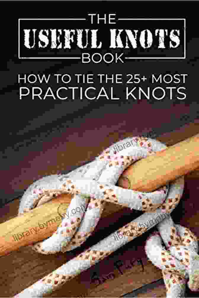 Book Cover Of 'How To Tie The 25 Most Practical Rope Knots Escape Evasion And Survival' The Useful Knots Book: How To Tie The 25+ Most Practical Rope Knots (Escape Evasion And Survival)