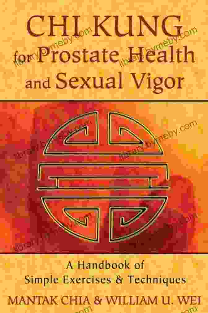 Handbook Of Simple Exercises And Techniques Chi Kung For Prostate Health And Sexual Vigor: A Handbook Of Simple Exercises And Techniques