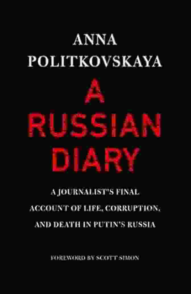 Journalist Final Account Of Life Corruption And Death In Putin Russia A Russian Diary: A Journalist S Final Account Of Life Corruption And Death In Putin S Russia