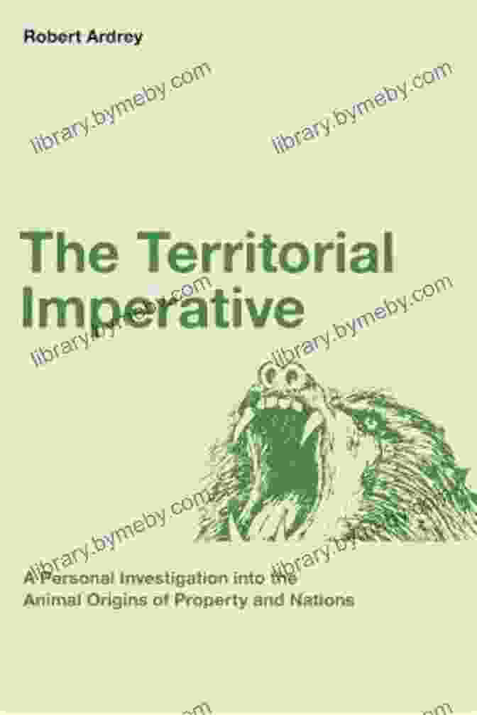 Personal Inquiry Into The Animal Origins Of Property And Nations By Robert Ardrey The Territorial Imperative: A Personal Inquiry Into The Animal Origins Of Property And Nations (Robert Ardrey S Nature Of Man 2)