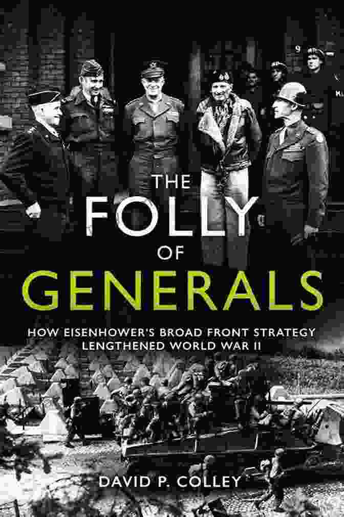 The Folly Of Generals Book Cover The Folly Of Generals: How Eisenhower S Broad Front Strategy Lengthened World War II