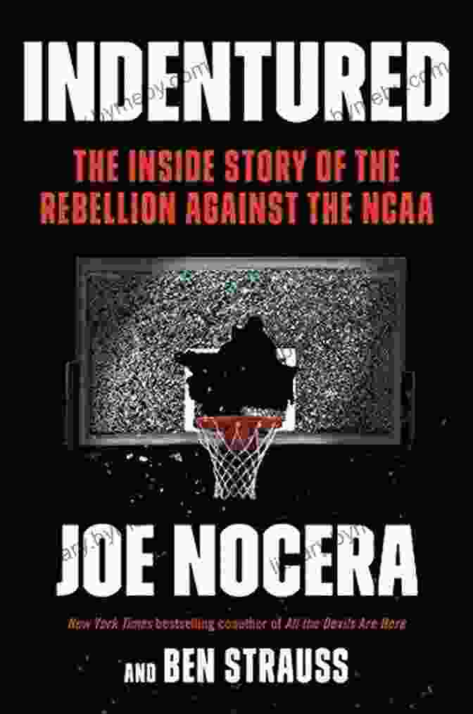 The Inside Story Of The Rebellion Against The NCAA Indentured: The Inside Story Of The Rebellion Against The NCAA