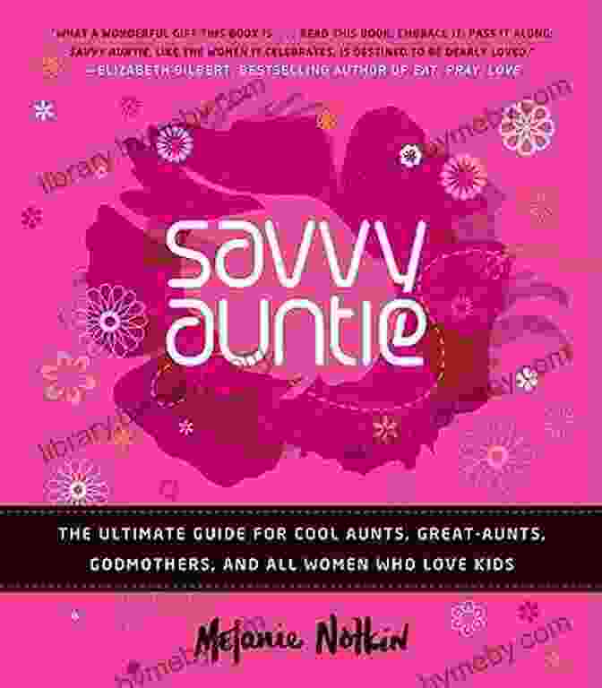 The Ultimate Guide For Cool Aunts, Great Aunts, Godmothers, And All Women Who Love Savvy Auntie: The Ultimate Guide For Cool Aunts Great Aunts Godmothers And All Women Who Love Kids