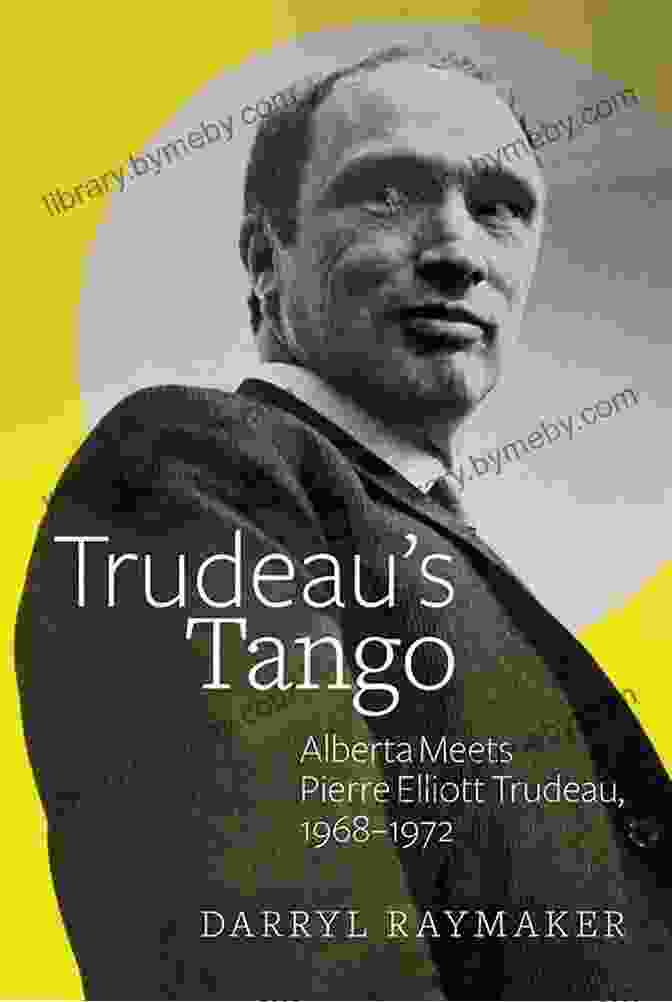 Trudeau Tango: Alberta Meets Pierre Elliott Trudeau, 1968 1972 Trudeau S Tango: Alberta Meets Pierre Elliott Trudeau 1968 1972