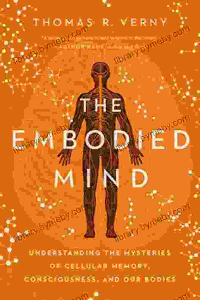 Understanding The Mysteries Of Cellular Memory, Consciousness And Our Bodies The Embodied Mind: Understanding The Mysteries Of Cellular Memory Consciousness And Our Bodies