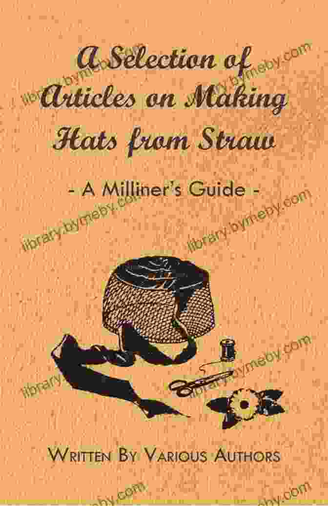 Veteran Hatmaker A Selection Of Articles On Making Hats From Straw A Milliner S Guide