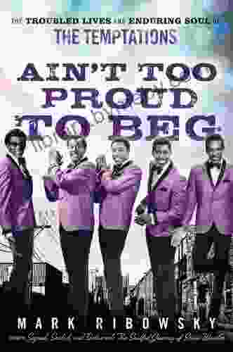 Ain T Too Proud To Beg: The Troubled Lives And Enduring Soul Of The Temptations