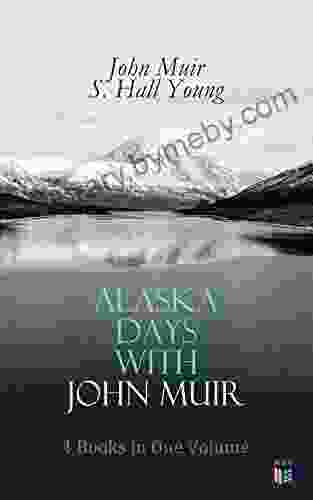 Alaska Days With John Muir: 4 In One Volume: Illustrated: Travels In Alaska The Cruise Of The Corwin Stickeen And Alaska Days