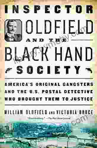 Inspector Oldfield And The Black Hand Society: America S Original Gangsters And The U S Postal Detective Who Brought Them To Justice