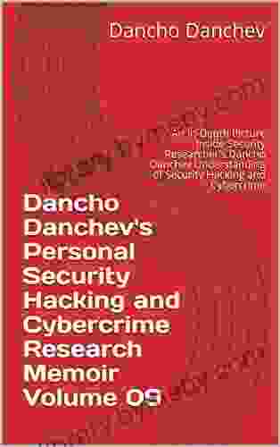 Dancho Danchev s Personal Security Hacking and Cybercrime Research Memoir Volume 09: An In Depth Picture Inside Security Researcher s Dancho Danchev Understanding of Security Hacking and Cybercrime