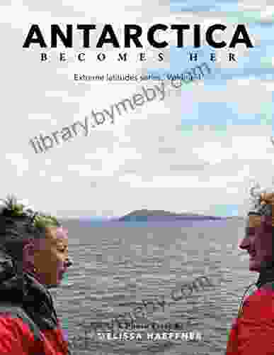 Antarctica Becomes Her: A Photo Essay (Extreme Latitude 1)