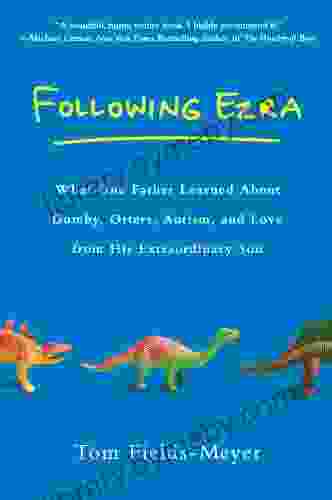 Following Ezra: What One Father Learned About Gumby Otters Autism And Love From His Extraordi Nary Son