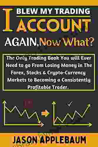 I Blew My Trading Account Again Now What?: The Only Trading You will Ever Need to go From Losing Money in The Forex Stocks CryptoCurrency Markets to Becoming a Consistently Profitable Trader