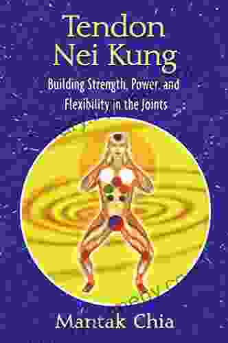 Tendon Nei Kung: Building Strength Power and Flexibility in the Joints