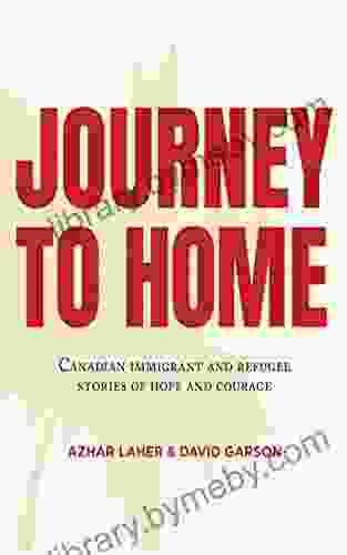 Journey To Home: Canadian Immigrant And Refugee Stories Of Hope And Courage