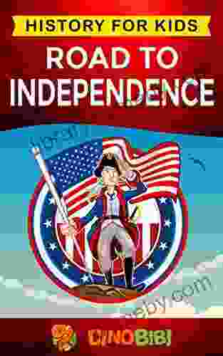 Road To Independence: History For Kids: American Revolution: A Captivating Guide To The American Revolutionary War And The United States Of America S Struggle For Independence From Great Britain