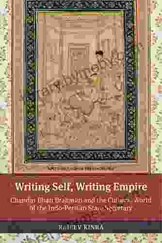 Writing Self Writing Empire: Chandar Bhan Brahman And The Cultural World Of The Indo Persian State Secretary (South Asia Across The Disciplines)