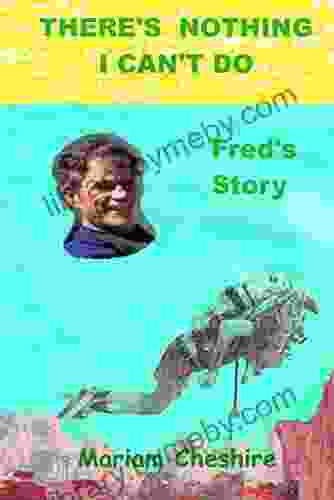 THERE S NOTHING I CAN T DO Fred s Story: Continuation of the Fred Cheshire biography Worries Won t Happen Fred s Story