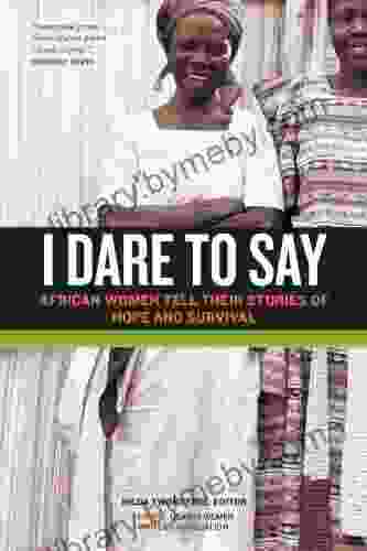 I Dare To Say: African Women Share Their Stories Of Hope And Survival