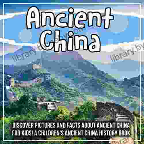 Ancient China: Discover Pictures And Facts About Ancient China For Kids A Children S Ancient China History