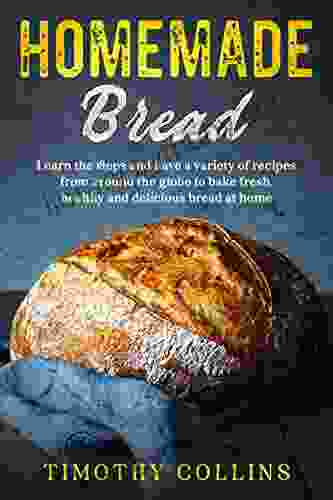 Homemade bread: Learn the steps and have a variety of recipes from around the globe to bake fresh healthy and delicious bread at home