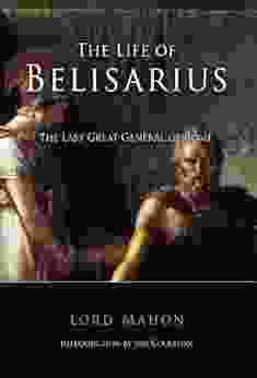 The Life Of Belisarius: The Last Great General Of Rome