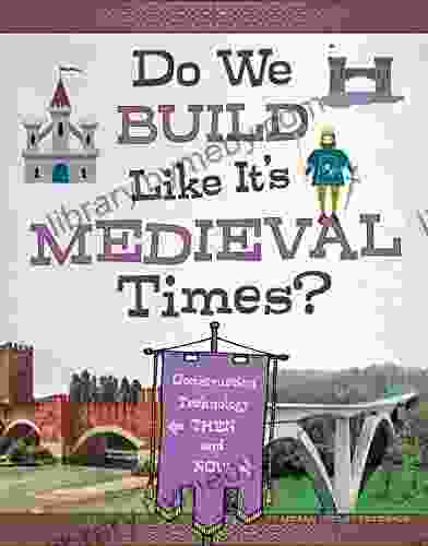 Do We Build Like It S Medieval Times?: Construction Technology Then And Now (Medieval Tech Today)