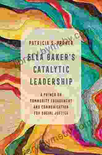 Ella Baker S Catalytic Leadership: A Primer On Community Engagement And Communication For Social Justice (Communication For Social Justice Activism 2)