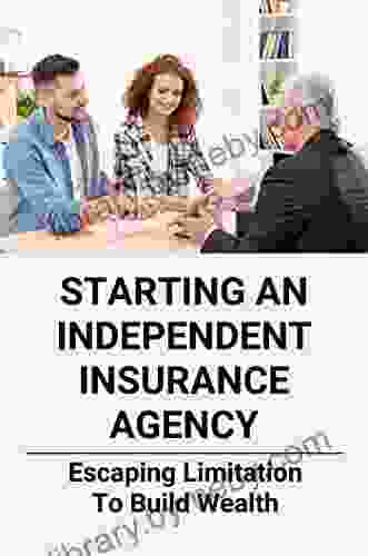 Starting An Independent Insurance Agency: Escaping Limitation To Build Wealth