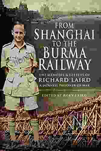 From Shanghai to the Burma Railway: The Memoirs Letters of Richard Laird A Japanese Prisoner of War