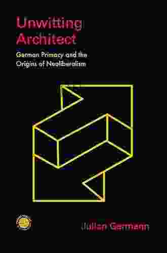 Unwitting Architect: German Primacy and the Origins of Neoliberalism (Emerging Frontiers in the Global Economy)