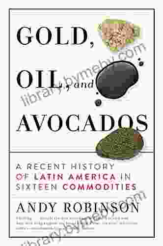 Gold Oil and Avocados: A Recent History of Latin America in Sixteen Commodities