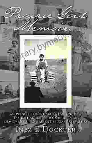 PRAIRIE GIRL MEMOIR: GROWING UP ON A DAKOTA FARM WHOSE FAMILY HAD DEEP ROOTS IN GERMAN IMMIGRANT GRANDPARENT S IDEAS AND VALUES