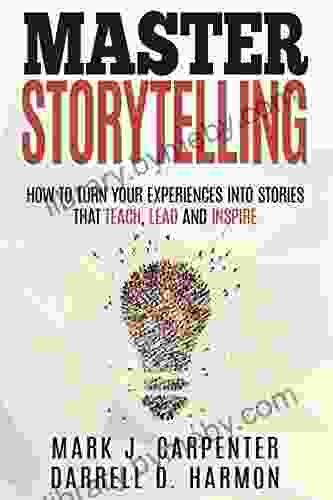 Master Storytelling: How to Turn Your Experiences into Stories that Teach Lead and Inspire