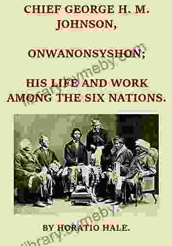 Chief George H M Johnson Onwanonsyshon: His Life And Work Among The Six Nations