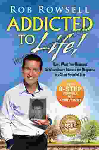 Addicted To Life : How I Went From Homeless To Extraordinary Success And Happiness In A Short Period Of Time