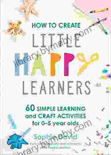 How to Create Little Happy Learners: 60 simple learning and craft activities for 0 5 year olds