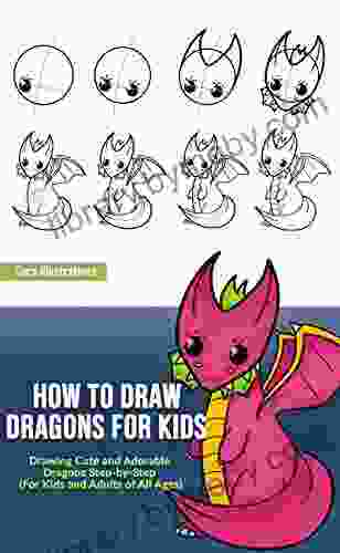 How To Draw Dragons For Kids: Drawing Cute And Adorable Dragons Step By Step (for Kids And Adults Of All Ages) (Drawing Step By Step)