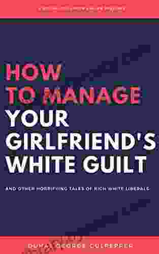 How To Manage Your Girlfriend S White Guilt: And Other Horrifying Tales Of Rich White Liberals (Volume 1)