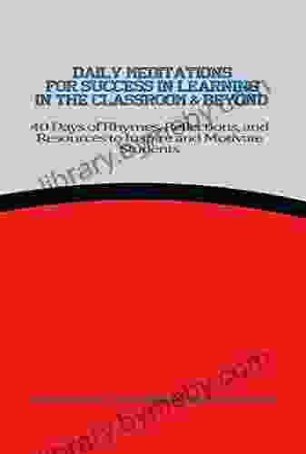 Daily Meditations For Success In Learning In The Classroom Beyond: 40 Days Of Rhymes Reflections And Resources To Inspire And Motivate Students