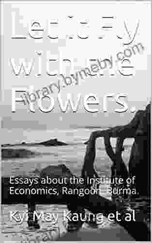 Let It Fly With The Flowers : Essays About The Institute Of Economics Rangoon Burma (Political Economy Of Burma 1)