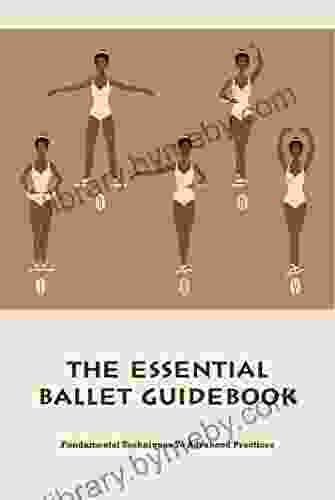 The Essential Ballet Guidebook: Fundamental Techniques To Advanced Practices: Ballet Home Training