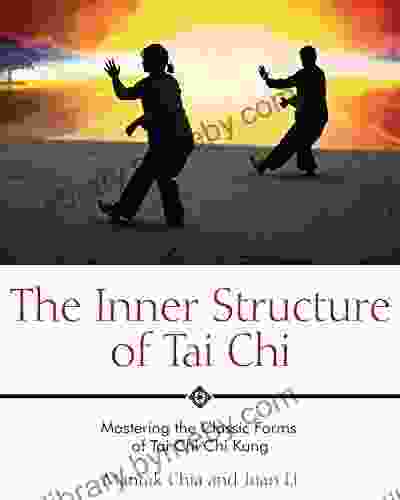 The Inner Structure of Tai Chi: Mastering the Classic Forms of Tai Chi Chi Kung