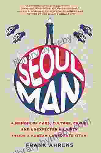 Seoul Man: A Memoir Of Cars Culture Crisis And Unexpected Hilarity Inside A Korean Corporate Titan