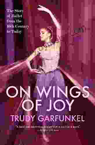 On Wings Of Joy: The Story Of Ballet From The 16th Century To Today