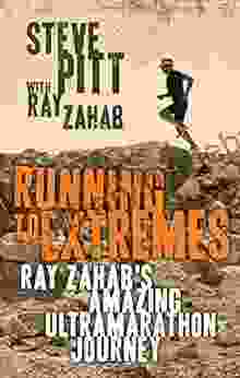 Running To Extremes: Ray Zahab S Amazing Ultramarathon Journey