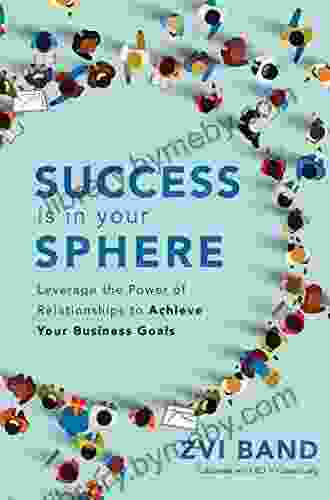 Success Is in Your Sphere: Leverage the Power of Relationships to Achieve Your Business Goals