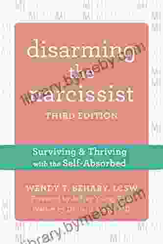 Disarming The Narcissist: Surviving And Thriving With The Self Absorbed