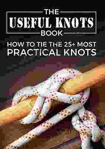 The Useful Knots Book: How To Tie The 25+ Most Practical Rope Knots (Escape Evasion And Survival)