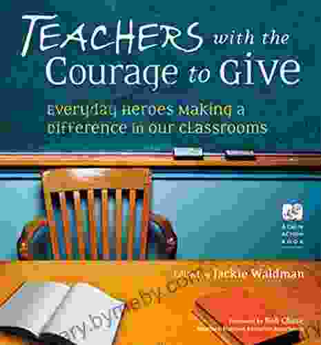 Teachers with the Courage to Give: Everyday Heroes Making a Difference in Our Classrooms (Call to Action 6)